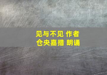 见与不见 作者 仓央嘉措 朗诵